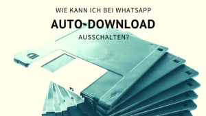 Wie kann ich bei Whatsapp den Auto-Download ausschalten?